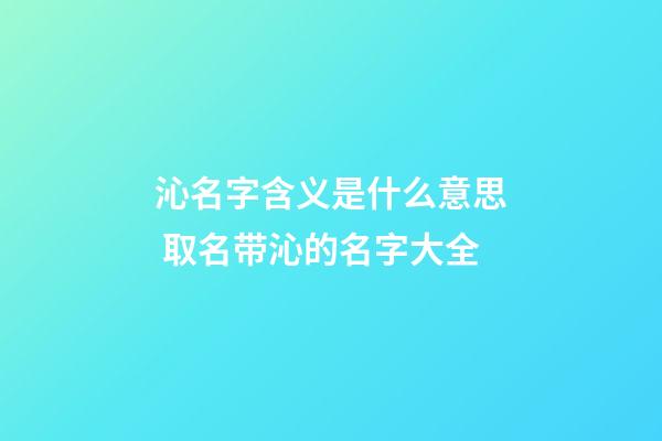 沁名字含义是什么意思 取名带沁的名字大全